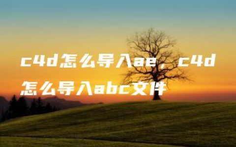 c4d怎么导入ae，c4d怎么导入abc文件