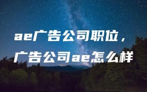 ae广告公司职位，广告公司ae怎么样