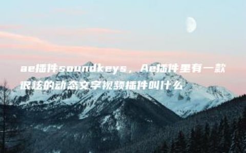 ae插件soundkeys，Ae插件里有一款很炫的动态文字视频插件叫什么