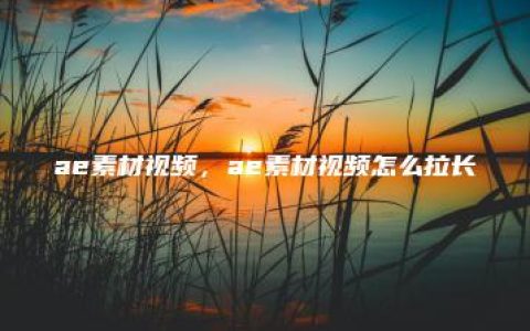 ae素材视频，ae素材视频怎么拉长