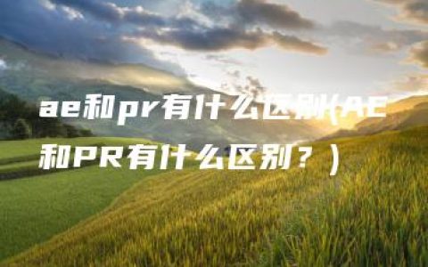 ae和pr有什么区别(AE和PR有什么区别？)