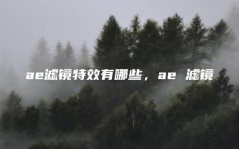 ae滤镜特效有哪些，ae 滤镜