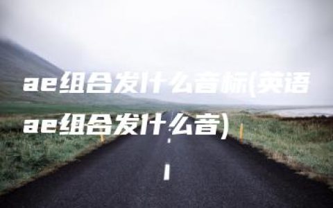 ae组合发什么音标(英语ae组合发什么音)