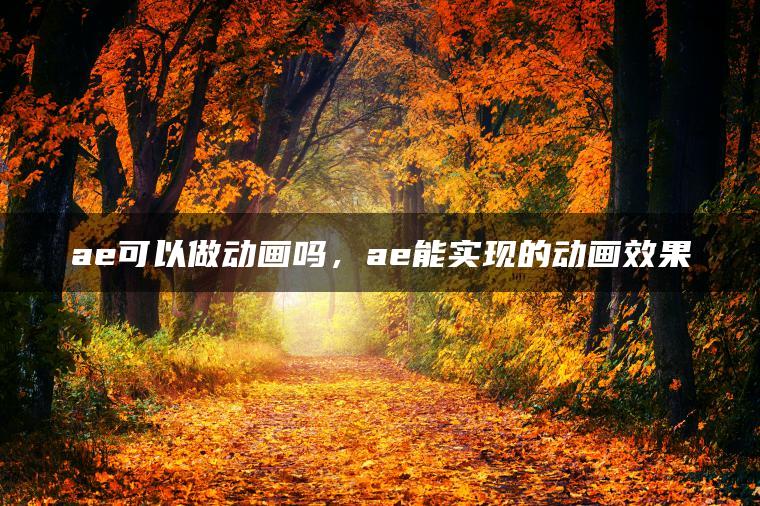 ae可以做动画吗，ae能实现的动画效果