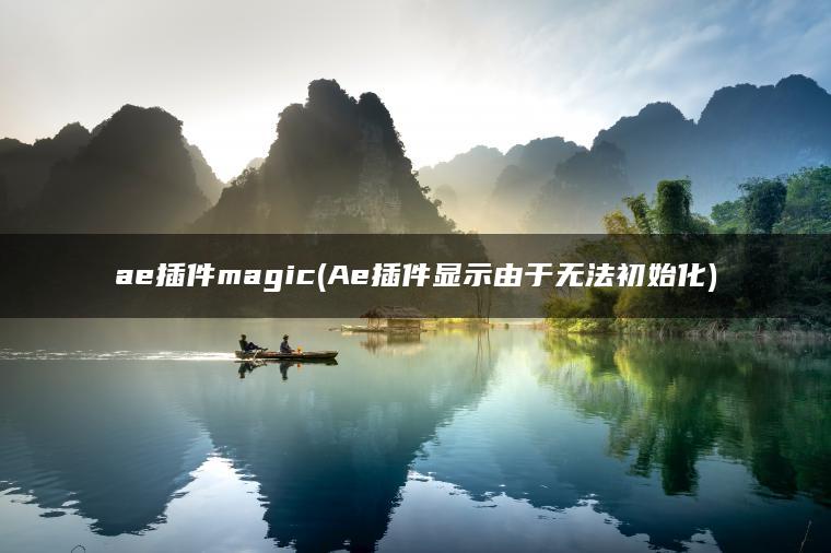 ae插件magic(Ae插件显示由于无法初始化)