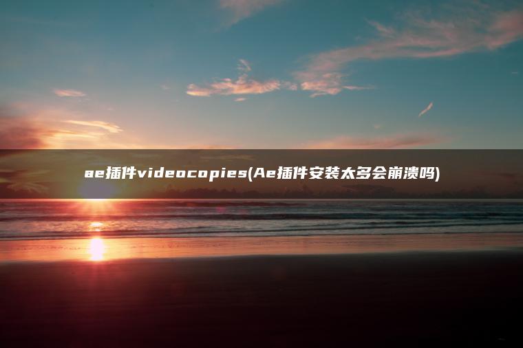 ae插件videocopies(Ae插件安装太多会崩溃吗)