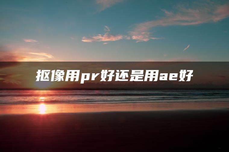 抠像用pr好还是用ae好