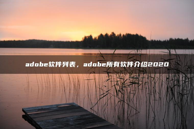 adobe软件列表，adobe所有软件介绍2020