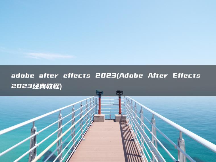 adobe after effects 2023(Adobe After Effects 2023经典教程)