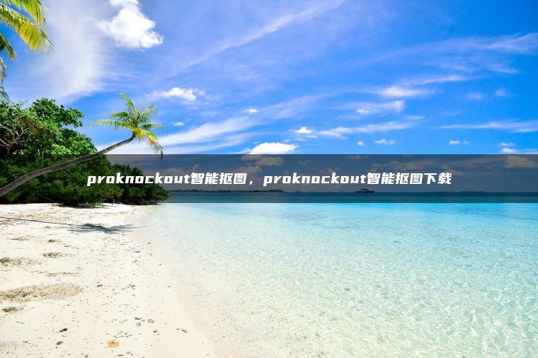 proknockout智能抠图，proknockout智能抠图下载