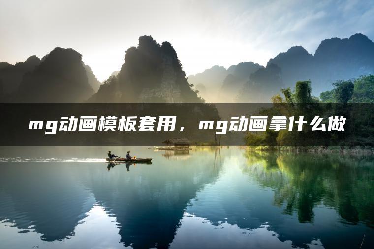 mg动画模板套用，mg动画拿什么做