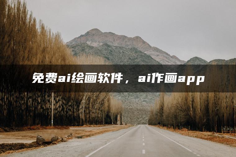 免费ai绘画软件，ai作画app