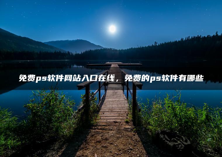 免费ps软件网站入口在线，免费的ps软件有哪些