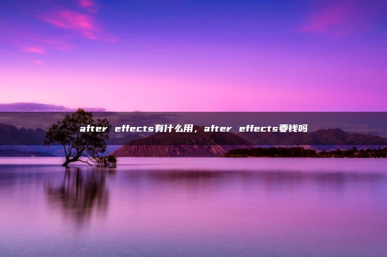 after effects有什么用，after effects要钱吗