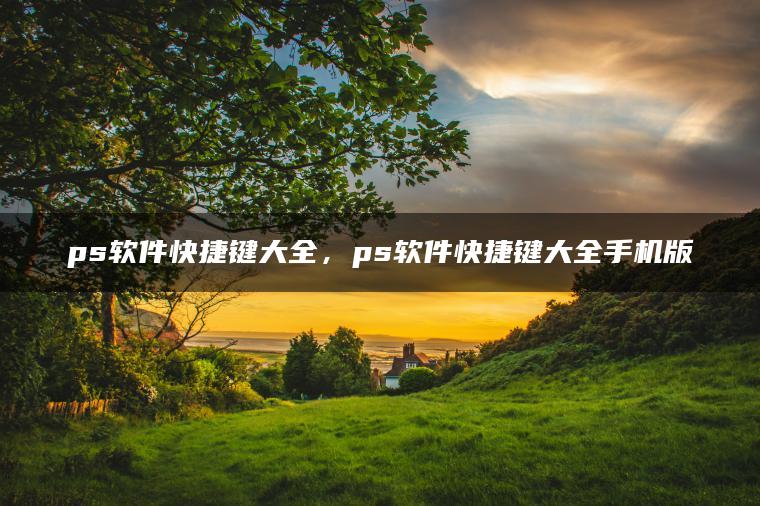 ps软件快捷键大全，ps软件快捷键大全手机版