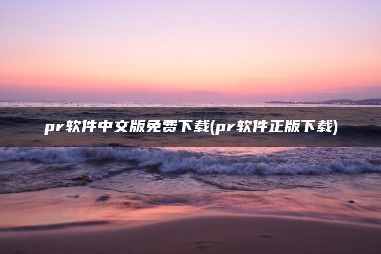 pr软件中文版免费下载(pr软件正版下载)