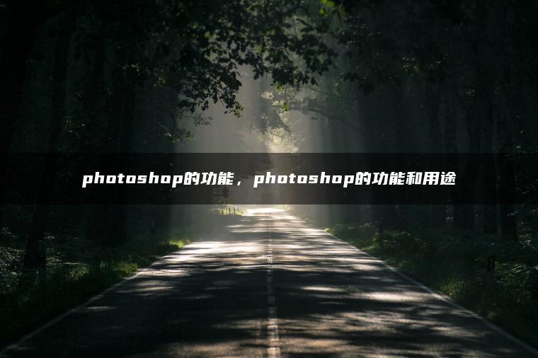 photoshop的功能，photoshop的功能和用途