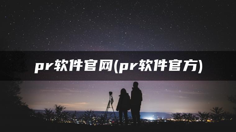 pr软件官网(pr软件官方)