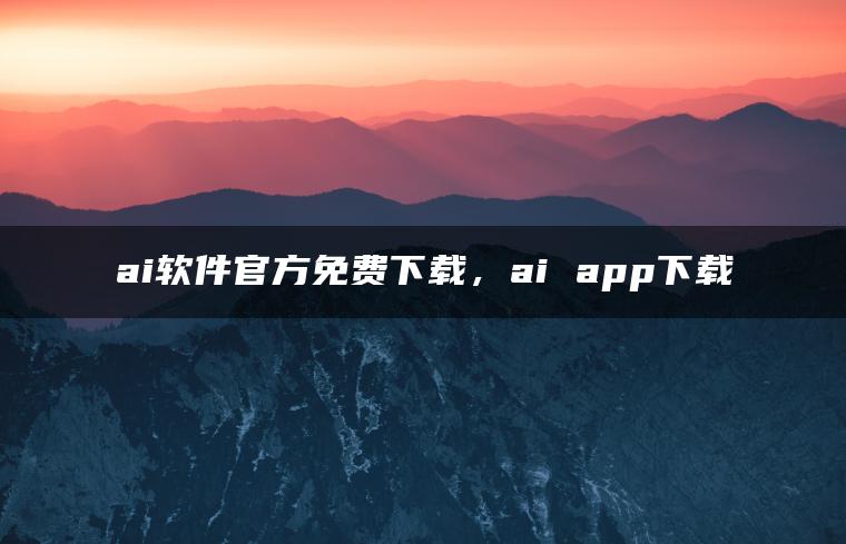 ai软件官方免费下载，ai app下载