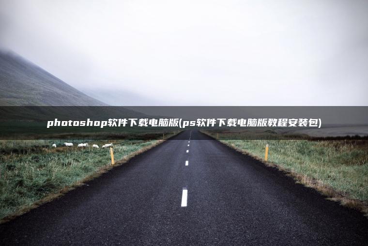 photoshop软件下载电脑版(ps软件下载电脑版教程安装包)