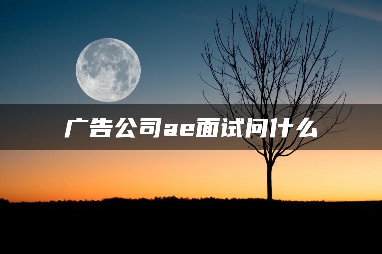 广告公司ae面试问什么