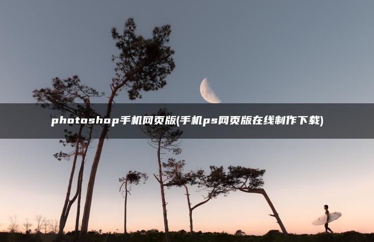 photoshop手机网页版(手机ps网页版在线制作下载)