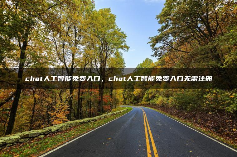 chat人工智能免费入口，chat人工智能免费入口无需注册