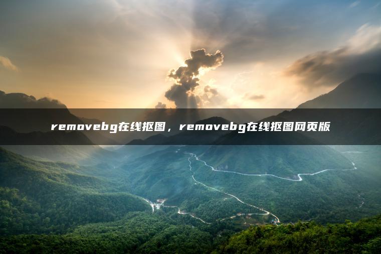 removebg在线抠图，removebg在线抠图网页版