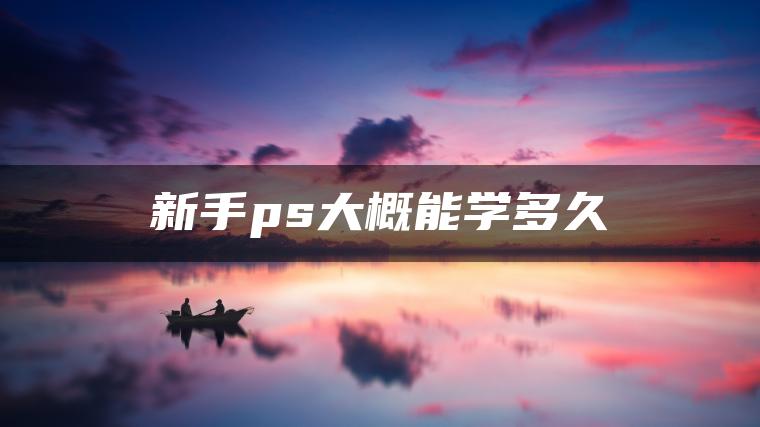 新手ps大概能学多久