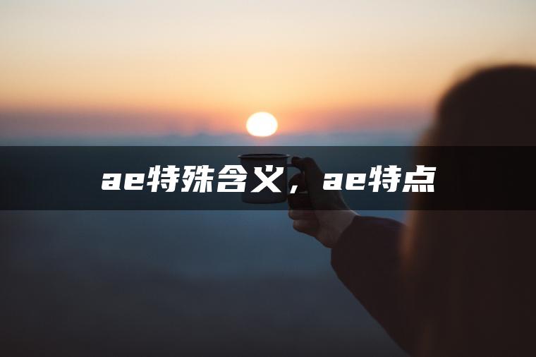 ae特殊含义，ae特点