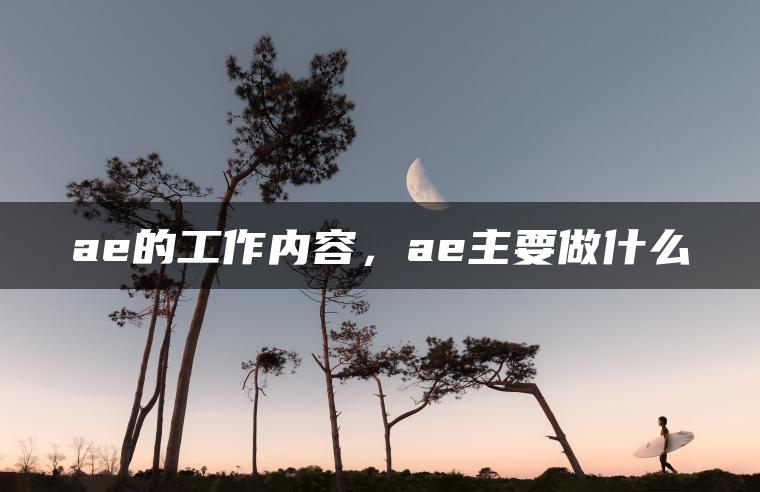 ae的工作内容，ae主要做什么