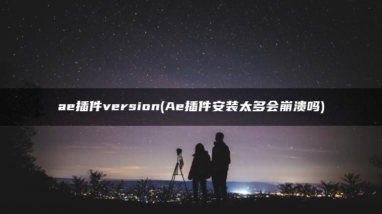 ae插件version(Ae插件安装太多会崩溃吗)