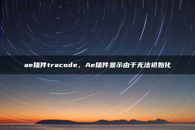 ae插件tracode，Ae插件显示由于无法初始化