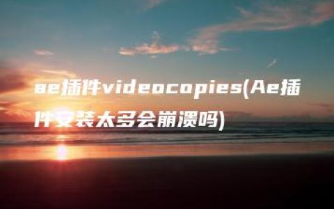 ae插件videocopies(Ae插件安装太多会崩溃吗)