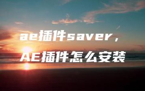 ae插件saver，AE插件怎么安装