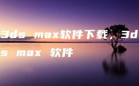 3ds max软件下载，3ds max 软件