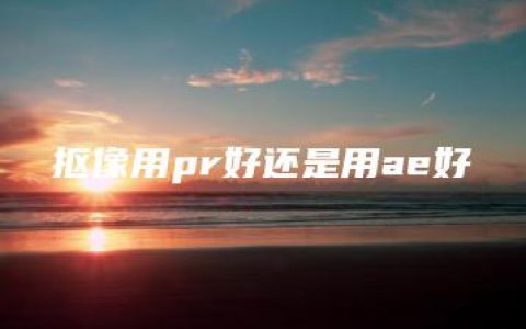 抠像用pr好还是用ae好