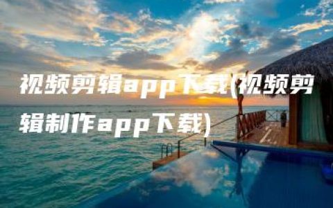 视频剪辑app下载(视频剪辑制作app下载)