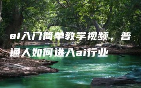 ai入门简单教学视频，普通人如何进入ai行业