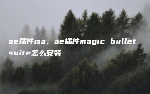 ae插件ma，ae插件magic bullet suite怎么安装