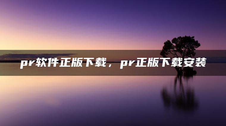 pr软件正版下载，pr正版下载安装