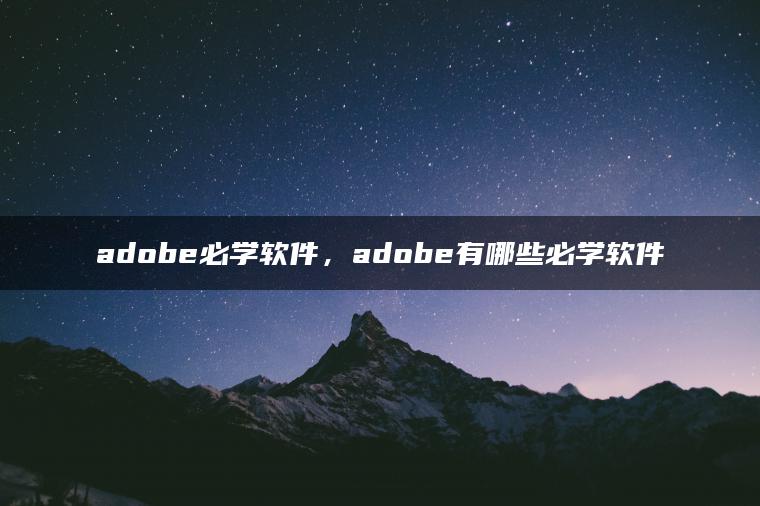 adobe必学软件，adobe有哪些必学软件