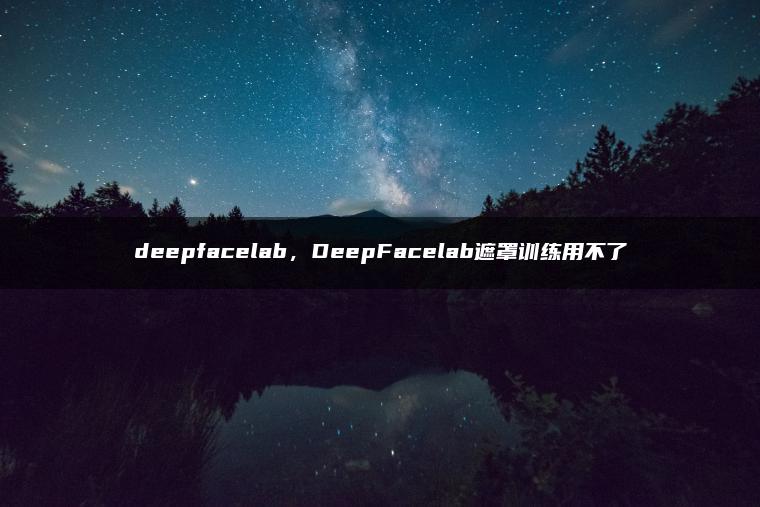 deepfacelab，DeepFacelab遮罩训练用不了