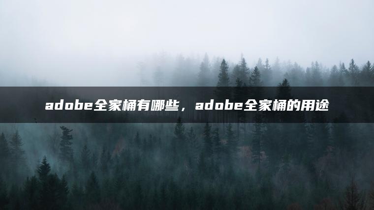 adobe全家桶有哪些，adobe全家桶的用途