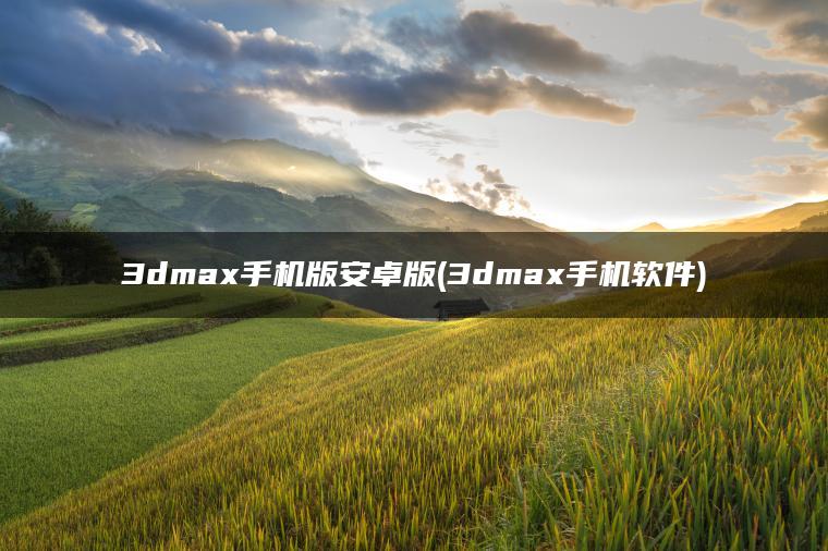 3dmax手机版安卓版(3dmax手机软件)