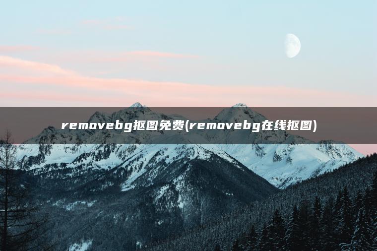 removebg抠图免费(removebg在线抠图)