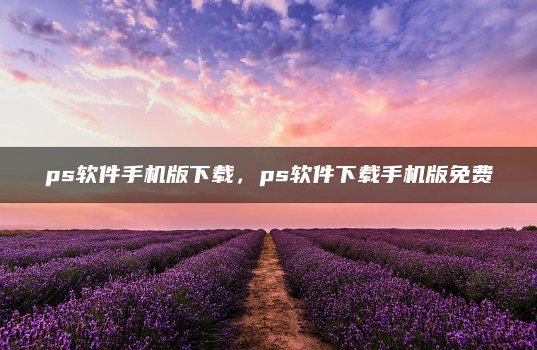 ps软件手机版下载，ps软件下载手机版免费