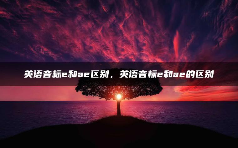 英语音标e和ae区别，英语音标e和ae的区别