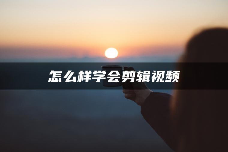 怎么样学会剪辑视频