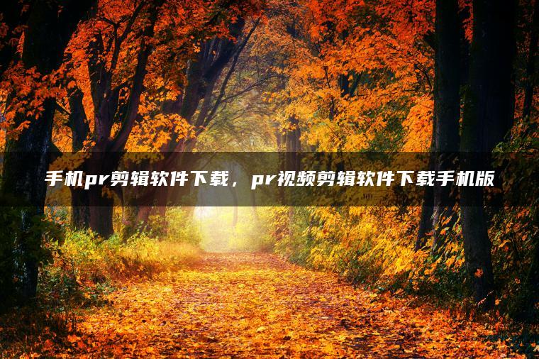 手机pr剪辑软件下载，pr视频剪辑软件下载手机版